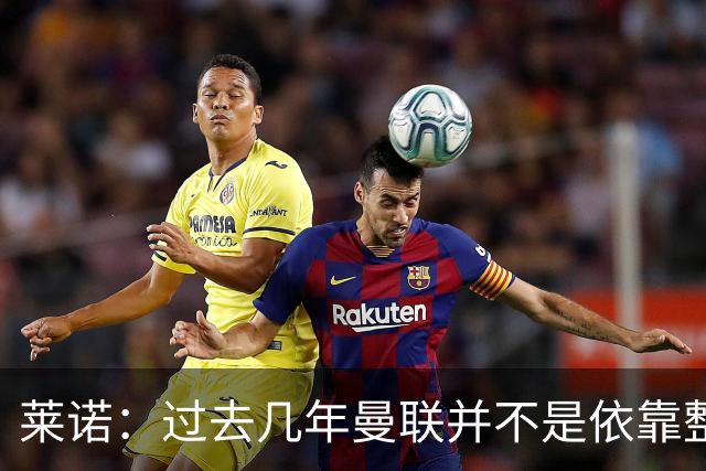 莱诺：过去几年曼联并不是依靠整体取胜，他们球员的个人实力很强
