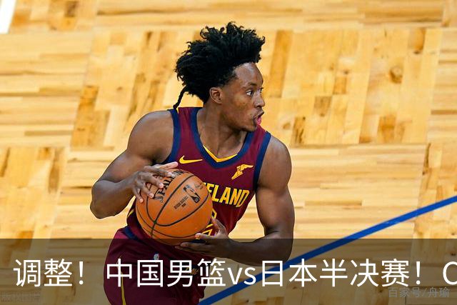 调整！中国男篮vs日本半决赛！CCTV5不直播，晋级面临五重压力